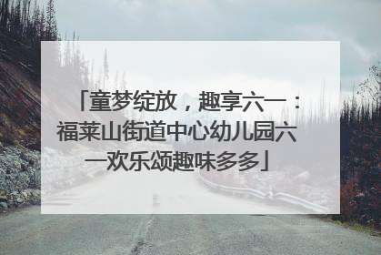童梦绽放，趣享六一：福莱山街道中心幼儿园六一欢乐颂趣味多多