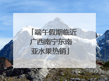 端午假期临近 广西南宁东南亚水果热销