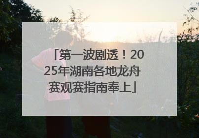 第一波剧透！2025年湖南各地龙舟赛观赛指南奉上