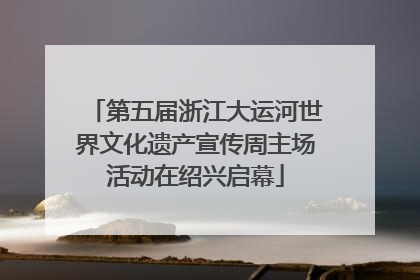 第五届浙江大运河世界文化遗产宣传周主场活动在绍兴启幕