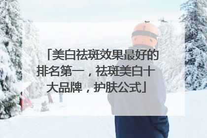 美白祛斑效果最好的排名第一，祛斑美白十大品牌，护肤公式