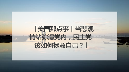 美国那点事｜当悲观情绪弥漫党内，民主党该如何拯救自己？