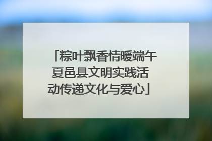 粽叶飘香情暖端午 夏邑县文明实践活动传递文化与爱心