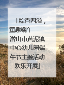 粽香四溢，童趣端午——潜山市黄泥镇中心幼儿园端午节主题活动欢乐开展