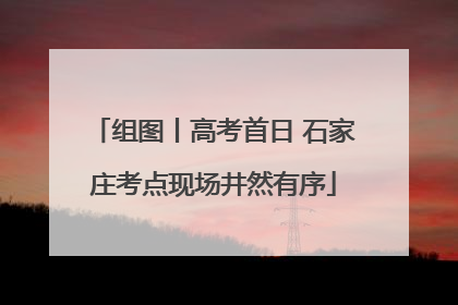 组图丨高考首日 石家庄考点现场井然有序