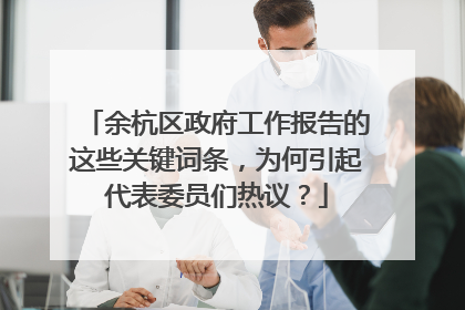 余杭区政府工作报告的这些关键词条，为何引起代表委员们热议？