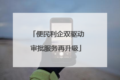 便民利企双驱动 审批服务再升级