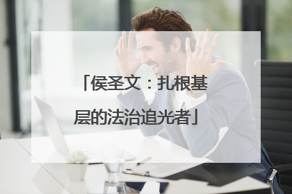 侯圣文：扎根基层的法治追光者