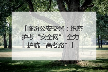 临汾公安交警：织密护考“安全网” 全力护航“高考路”