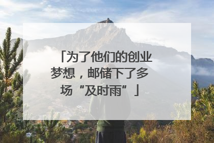 为了他们的创业梦想，邮储下了多场“及时雨”