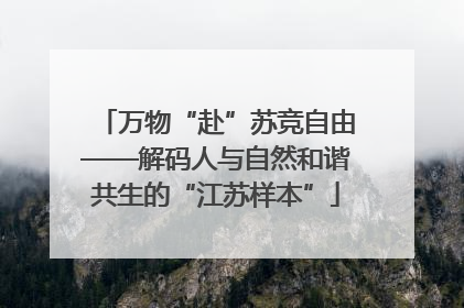 万物“赴”苏竞自由——解码人与自然和谐共生的“江苏样本”