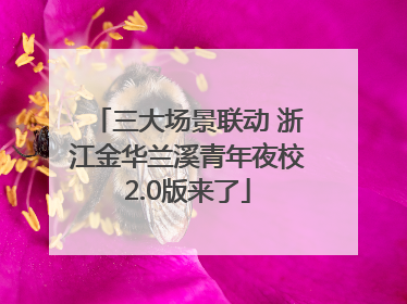 三大场景联动 浙江金华兰溪青年夜校2.0版来了