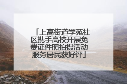 上高街道学苑社区携手高校开展免费证件照拍摄活动服务居民获好评