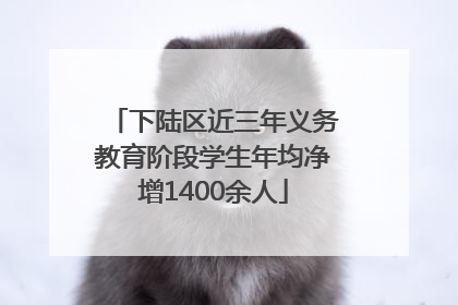 下陆区近三年义务教育阶段学生年均净增1400余人