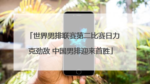 世界男排联赛第二比赛日力克劲敌 中国男排迎来首胜