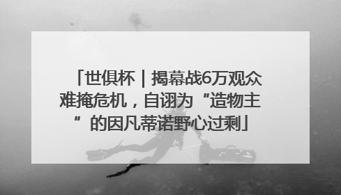 世俱杯｜揭幕战6万观众难掩危机，自诩为“造物主”的因凡蒂诺野心过剩