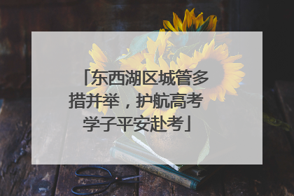 东西湖区城管多措并举，护航高考学子平安赴考
