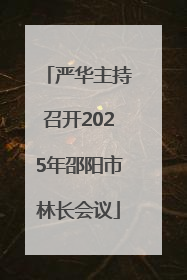 严华主持召开2025年邵阳市林长会议