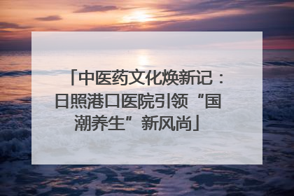 中医药文化焕新记：日照港口医院引领“国潮养生”新风尚