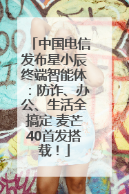 中国电信发布星小辰终端智能体：防诈、办公、生活全搞定 麦芒40首发搭载！