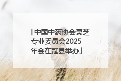 中国中药协会灵芝专业委员会2025年会在冠县举办