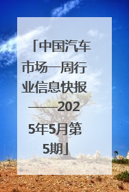 中国汽车市场一周行业信息快报——2025年5月第5期