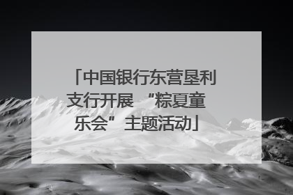 中国银行东营垦利支行开展 “粽夏童乐会”主题活动