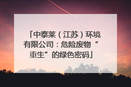 中泰莱（江苏）环境有限公司：危险废物“重生”的绿色密码