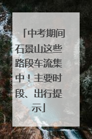 中考期间石景山这些路段车流集中！主要时段、出行提示