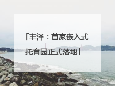 丰泽：首家嵌入式托育园正式落地