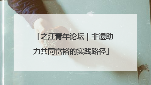 之江青年论坛｜非遗助力共同富裕的实践路径