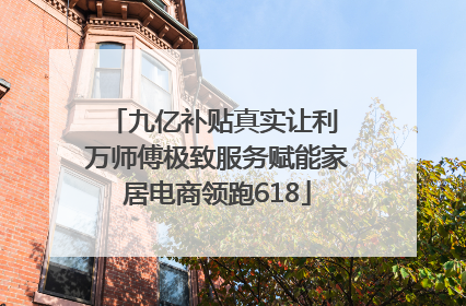 九亿补贴真实让利 万师傅极致服务赋能家居电商领跑618