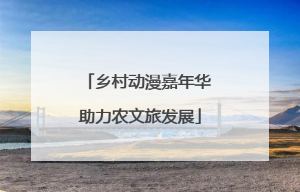 乡村动漫嘉年华助力农文旅发展