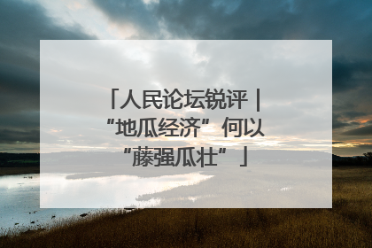 人民论坛锐评｜“地瓜经济”何以“藤强瓜壮”