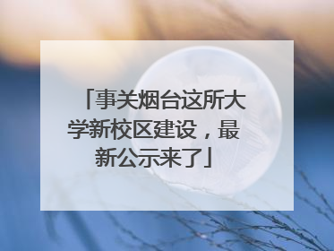 事关烟台这所大学新校区建设，最新公示来了