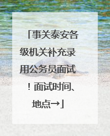 事关泰安各级机关补充录用公务员面试!面试时间、地点→