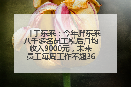 于东来：今年胖东来八千多名员工税后月均收入9000元，未来员工每周工作不超36小时，年假40天起