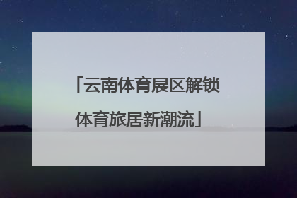 云南体育展区解锁体育旅居新潮流