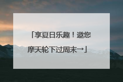 享夏日乐趣！邀您摩天轮下过周末→
