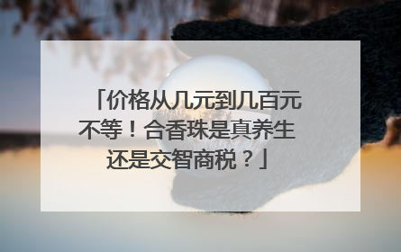 价格从几元到几百元不等！合香珠是真养生还是交智商税？