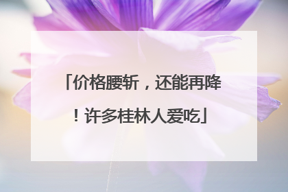 价格腰斩，还能再降！许多桂林人爱吃
