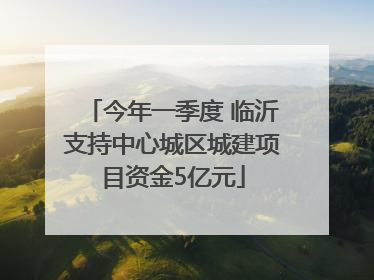 今年一季度 临沂支持中心城区城建项目资金5亿元