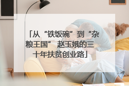 从“铁饭碗”到“杂粮王国” 赵玉娥的三十年扶贫创业路