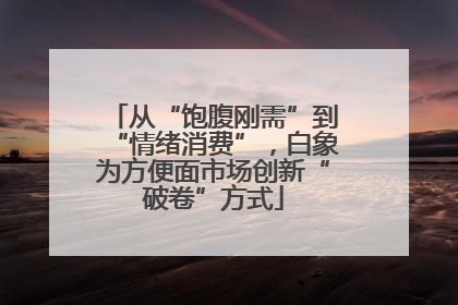 从“饱腹刚需”到“情绪消费”，白象为方便面市场创新“破卷”方式