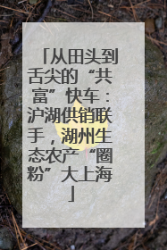 从田头到舌尖的“共富”快车：沪湖供销联手，湖州生态农产“圈粉”大上海