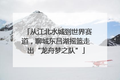 从江北水城到世界赛道，聊城东昌湖摇篮走出“龙舟梦之队”