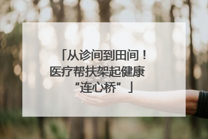 从诊间到田间！医疗帮扶架起健康“连心桥”