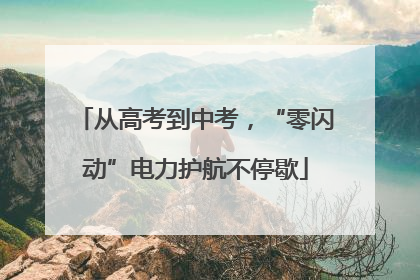 从高考到中考，“零闪动”电力护航不停歇