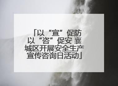 以“宣”促防 以“咨”促安 襄城区开展安全生产宣传咨询日活动