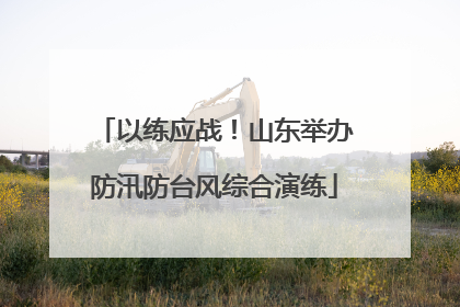以练应战！山东举办防汛防台风综合演练